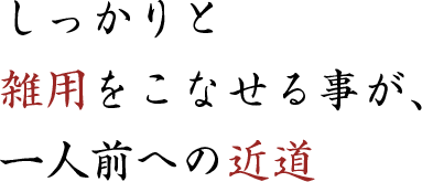 しっかりと修行をこなせることが、一人前への近道